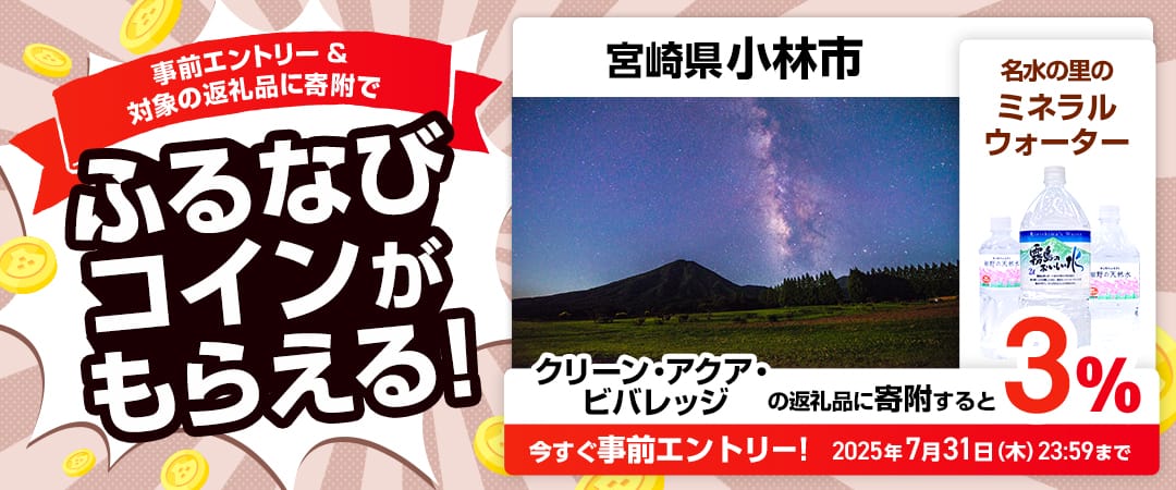 事前エントリー＆宮崎県小林市で取り扱うクリーン・アクア・ビバレッジの返礼品への寄附で3%分のふるなびコインがもらえる！ 今すぐ事前エントリー！ 2025年7月31日 23:59まで